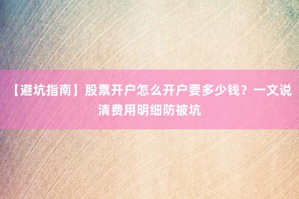 【避坑指南】股票开户怎么开户要多少钱？一文说清费用明细防被坑