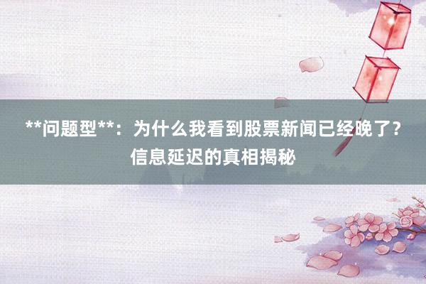 **问题型**：为什么我看到股票新闻已经晚了？信息延迟的真相揭秘