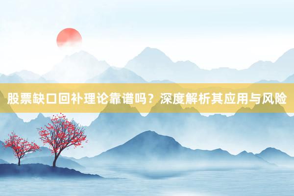 股票缺口回补理论靠谱吗？深度解析其应用与风险