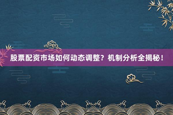 股票配资市场如何动态调整？机制分析全揭秘！