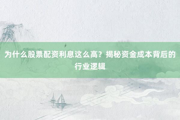 为什么股票配资利息这么高？揭秘资金成本背后的行业逻辑