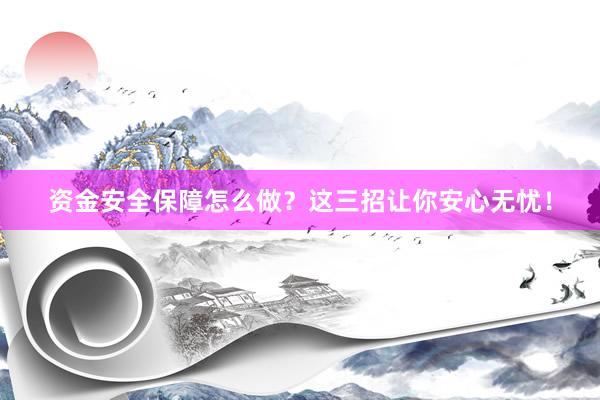 资金安全保障怎么做？这三招让你安心无忧！