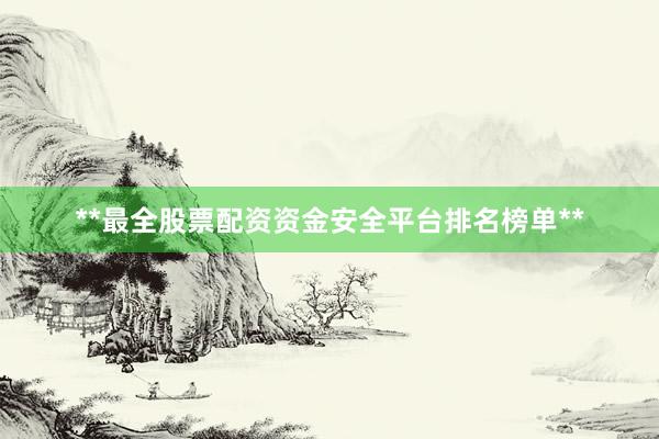 **最全股票配资资金安全平台排名榜单**