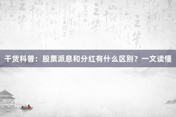 干货科普：股票派息和分红有什么区别？一文读懂