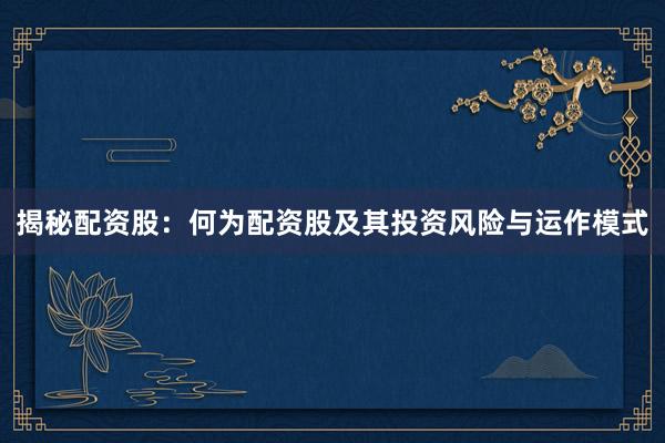 揭秘配资股：何为配资股及其投资风险与运作模式