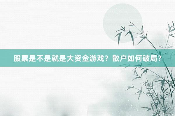 股票是不是就是大资金游戏？散户如何破局？