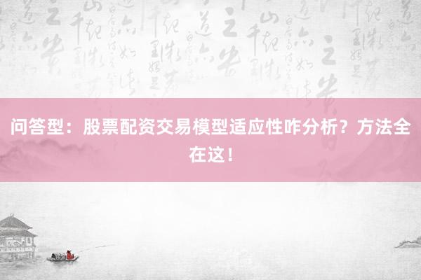 问答型：股票配资交易模型适应性咋分析？方法全在这！