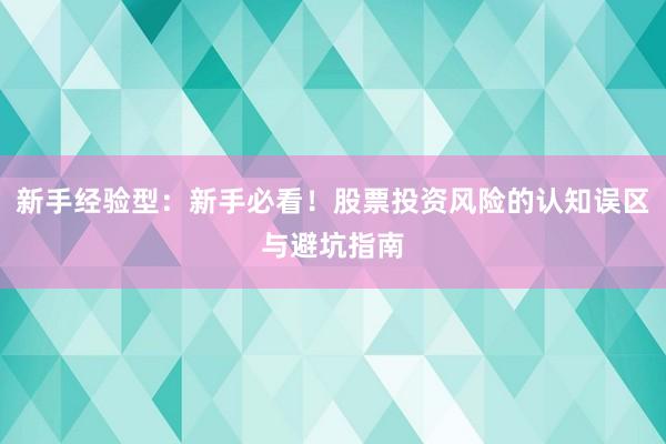 新手经验型：新手必看！股票投资风险的认知误区与避坑指南