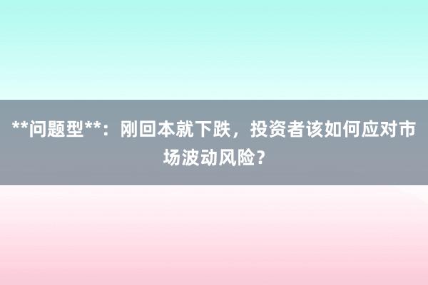 **问题型**：刚回本就下跌，投资者该如何应对市场波动风险？