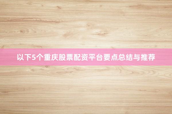 以下5个重庆股票配资平台要点总结与推荐