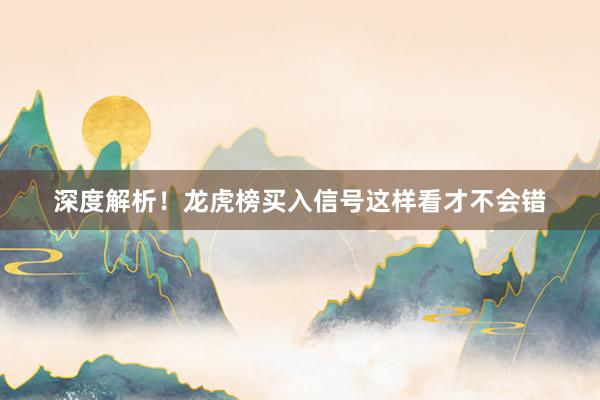 深度解析！龙虎榜买入信号这样看才不会错