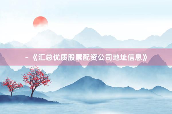 - 《汇总优质股票配资公司地址信息》