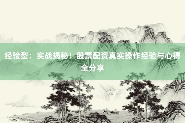 经验型：实战揭秘！股票配资真实操作经验与心得全分享