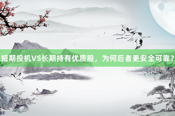 短期投机VS长期持有优质股，为何后者更安全可靠？