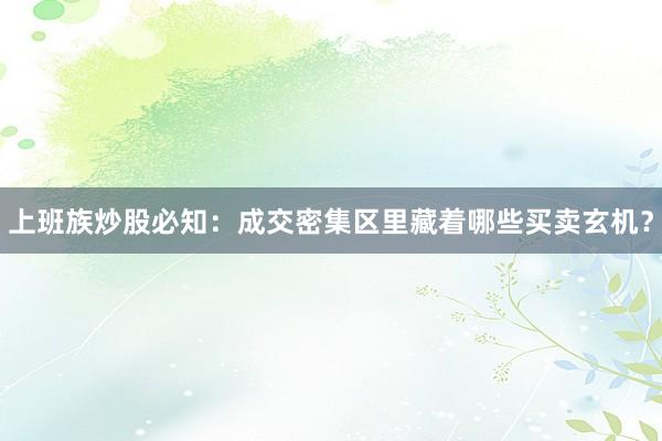 上班族炒股必知：成交密集区里藏着哪些买卖玄机？