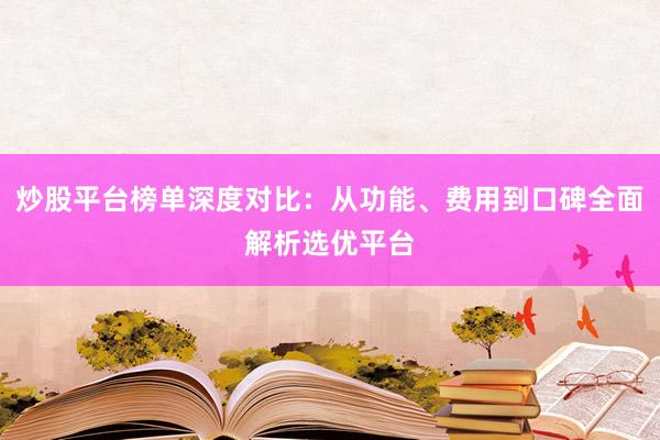 炒股平台榜单深度对比:从功能、费用到口碑全面解析选优平台