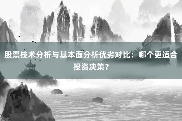 股票技术分析与基本面分析优劣对比：哪个更适合投资决策？