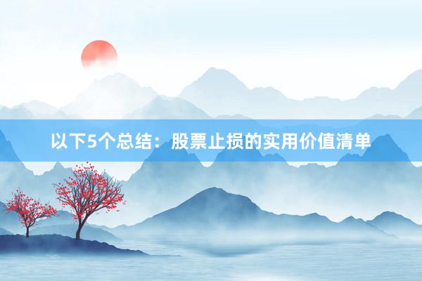以下5个总结：股票止损的实用价值清单