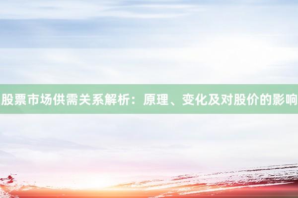 股票市场供需关系解析：原理、变化及对股价的影响
