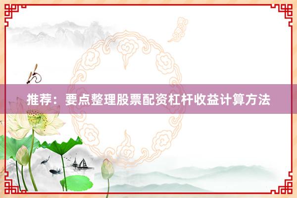 推荐：要点整理股票配资杠杆收益计算方法