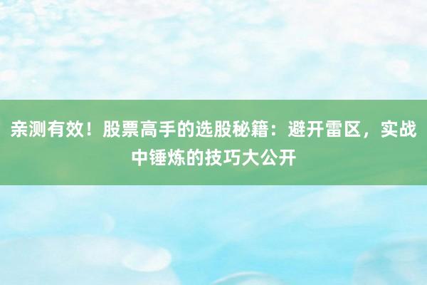 亲测有效！股票高手的选股秘籍：避开雷区，实战中锤炼的技巧大公开