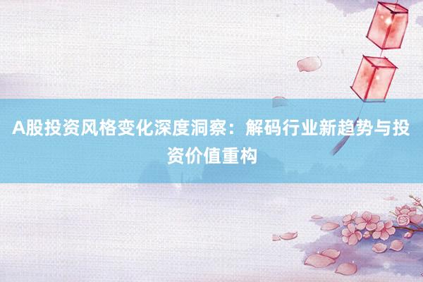 A股投资风格变化深度洞察：解码行业新趋势与投资价值重构