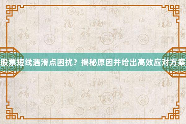 股票短线遇滑点困扰？揭秘原因并给出高效应对方案