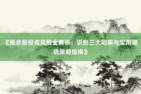 《概念股投资风险全解析：识别三大陷阱与实用避坑策略指南》
