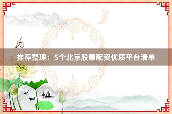 推荐整理：5个北京股票配资优质平台清单