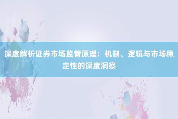 深度解析证券市场监管原理：机制、逻辑与市场稳定性的深度洞察