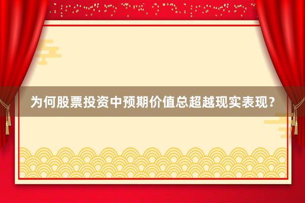 为何股票投资中预期价值总超越现实表现？