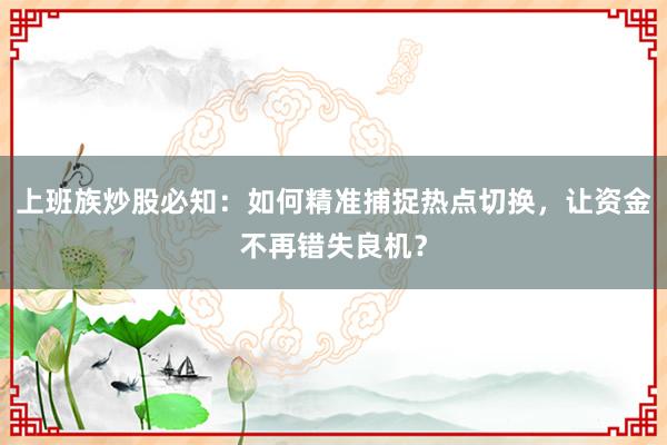 上班族炒股必知：如何精准捕捉热点切换，让资金不再错失良机？