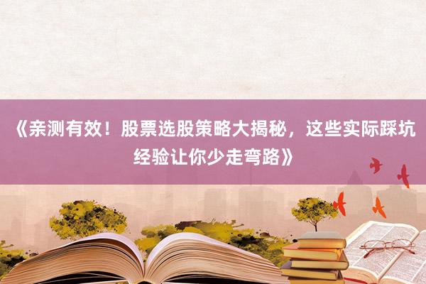 《亲测有效！股票选股策略大揭秘，这些实际踩坑经验让你少走弯路》