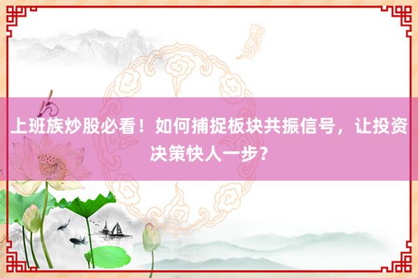 上班族炒股必看！如何捕捉板块共振信号，让投资决策快人一步？