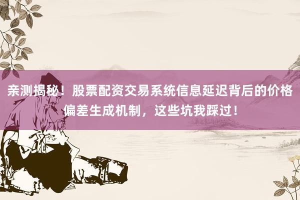 亲测揭秘！股票配资交易系统信息延迟背后的价格偏差生成机制，这些坑我踩过！