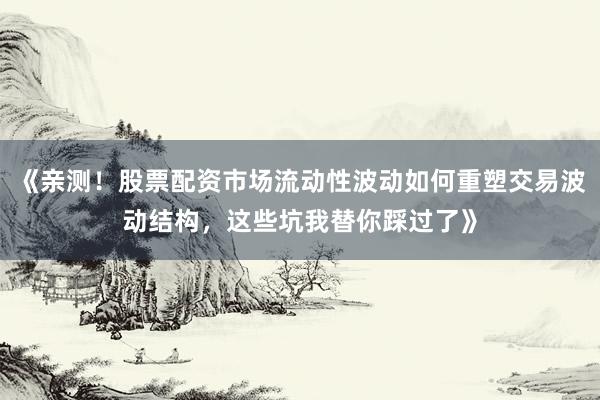 《亲测！股票配资市场流动性波动如何重塑交易波动结构，这些坑我替你踩过了》