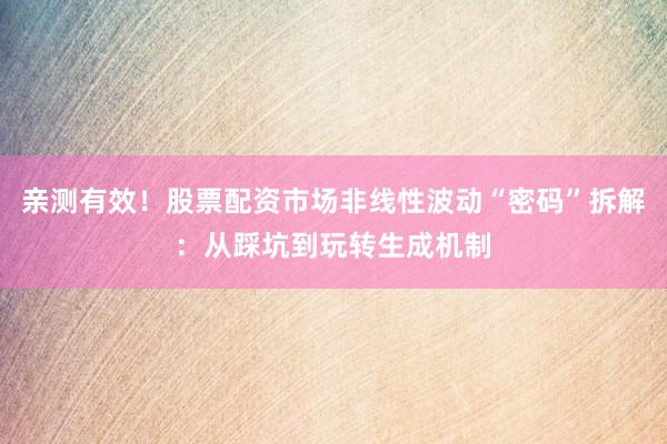 亲测有效！股票配资市场非线性波动“密码”拆解：从踩坑到玩转生成机制