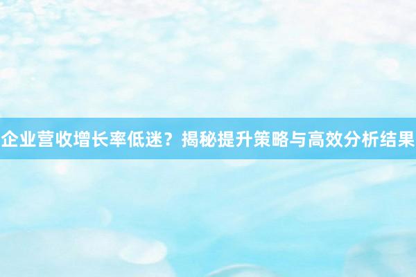企业营收增长率低迷？揭秘提升策略与高效分析结果