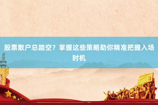 股票散户总踏空？掌握这些策略助你精准把握入场时机