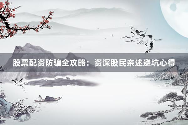 股票配资防骗全攻略：资深股民亲述避坑心得