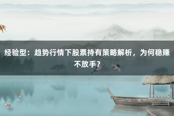 经验型：趋势行情下股票持有策略解析，为何稳赚不放手？