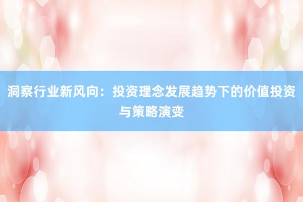 洞察行业新风向：投资理念发展趋势下的价值投资与策略演变