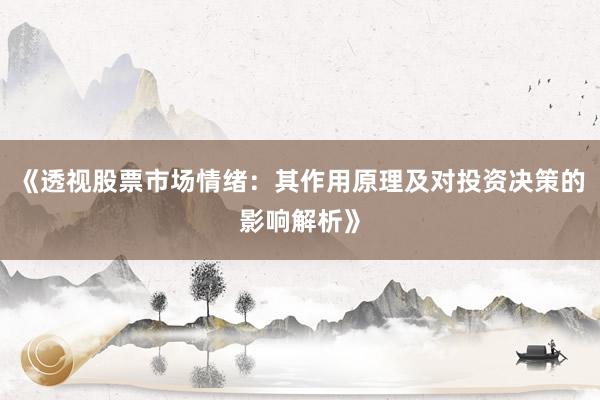 《透视股票市场情绪：其作用原理及对投资决策的影响解析》