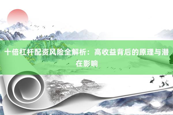十倍杠杆配资风险全解析：高收益背后的原理与潜在影响