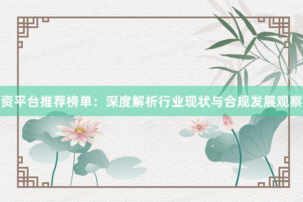 资平台推荐榜单：深度解析行业现状与合规发展观察