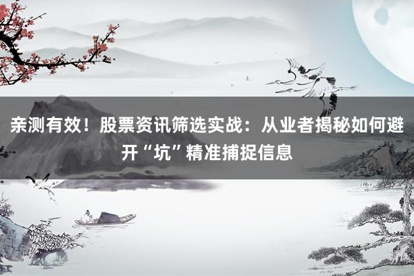 亲测有效！股票资讯筛选实战：从业者揭秘如何避开“坑”精准捕捉信息
