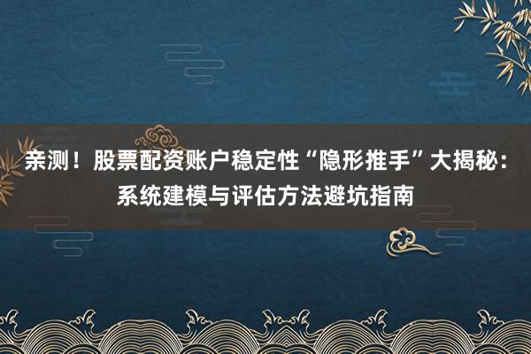 亲测！股票配资账户稳定性“隐形推手”大揭秘：系统建模与评估方法避坑指南